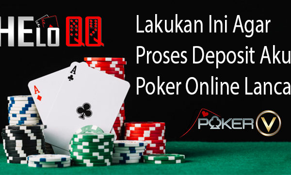 Lakukan Ini Agar Proses Deposit Akun Poker Online Lancar
