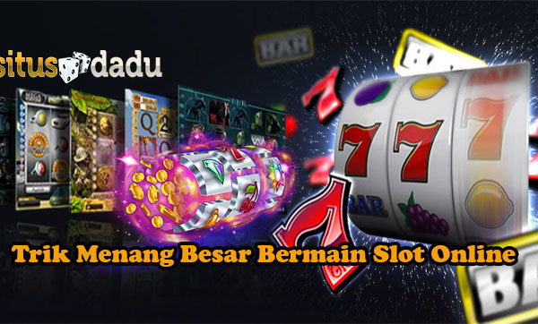 Trik Menang Besar Bermain Slot Online