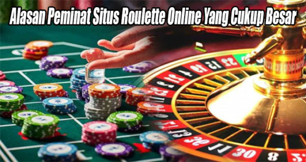Alasan Peminat Situs Roulette Online Yang Cukup Besar