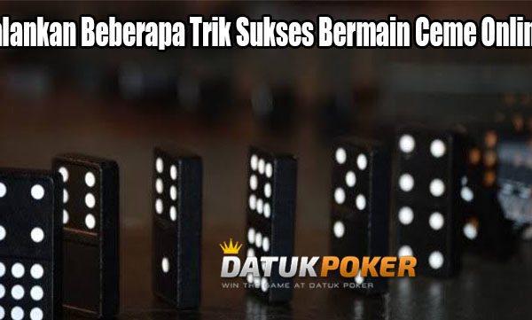 Jalankan Beberapa Trik Sukses Bermain Ceme Online